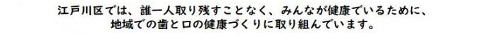 江戸川区では、誰一人取り残すことなく、みんなが健康でいるために、地域での歯と口の健康づくりに取り組んでいます。