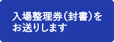 入場整理券（封書）をお送りします