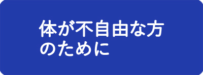 体が不自由な方のために