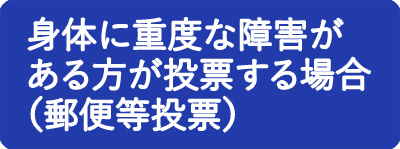 身体に重度な障害がある方が投票する場合（郵便等投票）