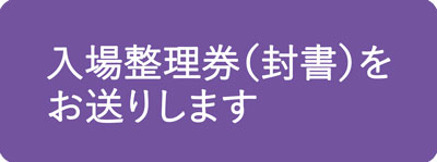 入場整理券（封書）をお送りします