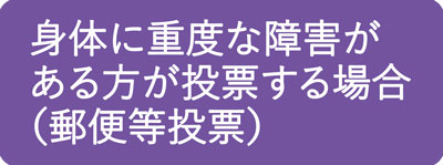 身体に重度な障害がある方が投票する場合（郵便等投票）
