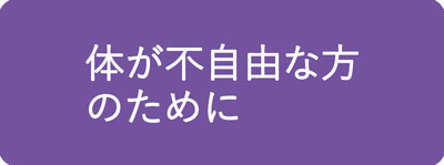 体が不自由な方のために