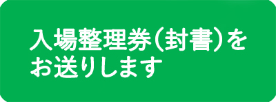 入場整理券（封書）をお送りします