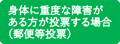 身体に重度な障害がある方が投票する場合（郵便等投票）