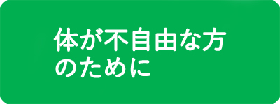 体が不自由な方のために