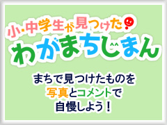 小・中学生が見つけた！わがまちじまん