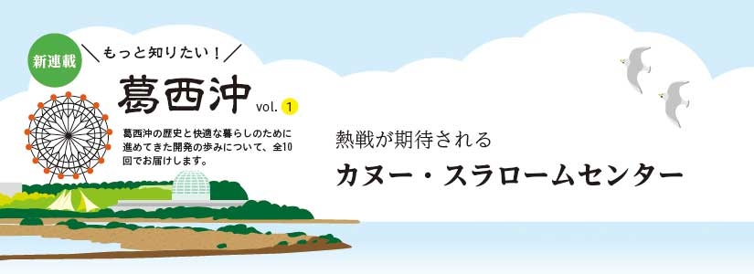 新連載 もっと知りたい！ 葛西沖の歴史と快適な暮らしのために進めてきた開発の歩みについて、全10回でお届けします。