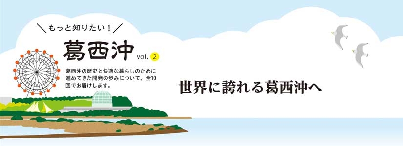 葛西沖の歴史と快適な暮らしのために進めてきた開発の歩みについて、全10回でお届けします。