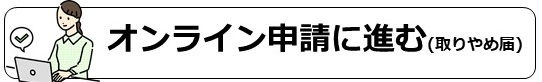 オンライン申請に進む(取りやめ届)