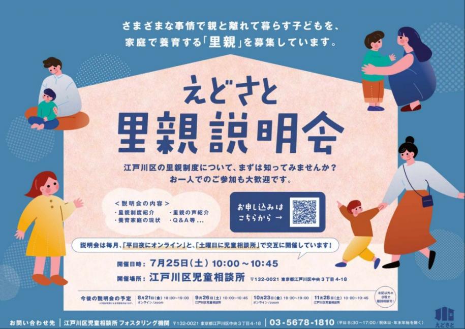 江戸川区の里親制度についてまずは知ってみませんか? お一人でのご参加も大歓迎です 開催日時:7月25日(土曜日)10時~10時45分 開催場所:江戸川区児童相談所(注)説明会は毎月「平日夜にオンライン」と「土曜日に児童相談所」で交互に開催しています