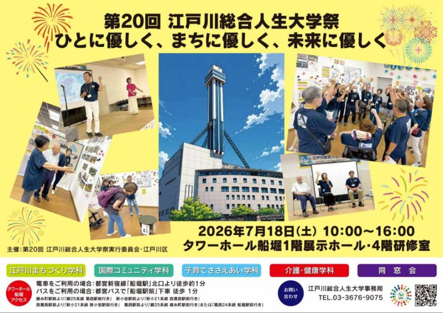 第20回江戸川総合人生大学祭 ひとに優しく、まちに優しく、未来に優しく 日時:2026年7月18日(土曜日)10時~16時 場所:タワーホール船堀1階展示ホール·4階研修室 主催:第20回江戸川総合人生大学祭実行委員会·江戸川区 お問い合わせ:江戸川総合人生大学事務局