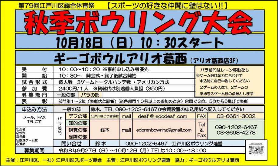 第79回 江戸川区総合体育祭 秋季ボウリング大会 日時:10月18日(日曜日)10時30分スタート 場所:ギーゴボウルアリオ葛西(アリオ葛西店3階) 受付:10時~10時20分(注)事前申し込み者優先 参加費:一人2400円(注)貸靴代は別途個人負担(350円)募集部門:一般の部・パラの部 募集期間:令和8年9月27日(日曜日)~10月12日(月曜日)電話は10時~18時 問い合わせ先:鈴木 電話:090-1202-6467 江戸川区ボウリング連盟