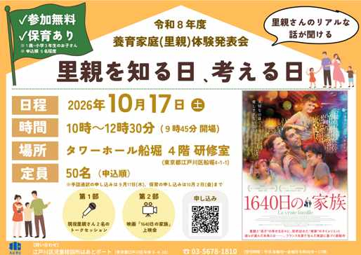 令和8年 養育家庭（里親）体験発表会 日程：2026年10月17日（土曜日） 時間：10時～12時30分（9時45分 開場） 場所：タワーホール船堀 4階 研究室（東京都江戸川区船堀4丁目1番1号） 定員：50名（申込順）