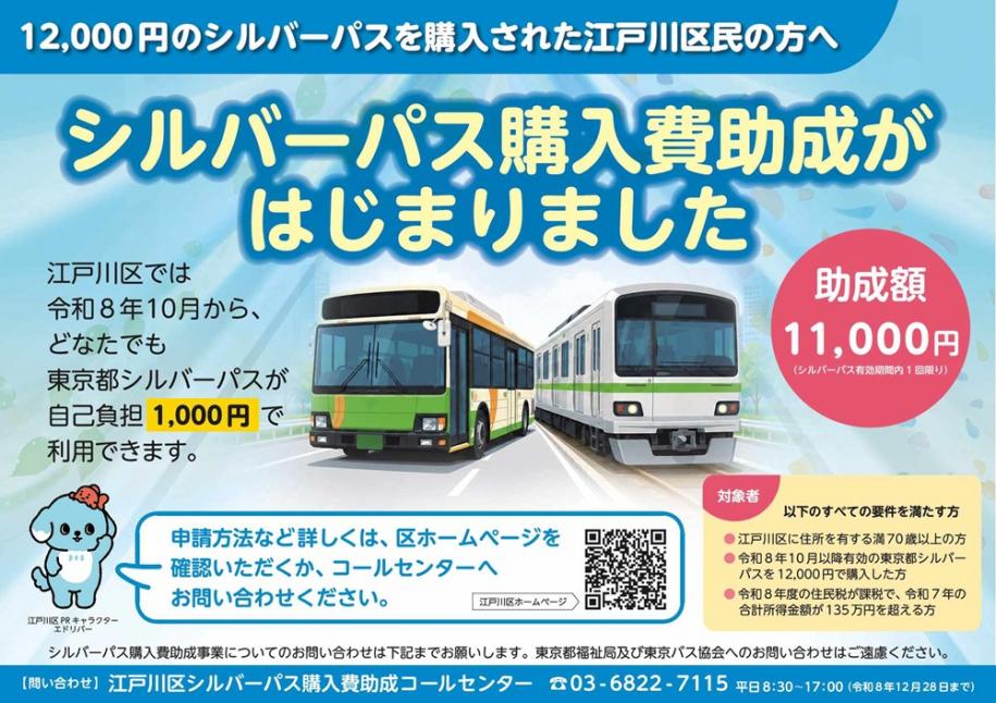 12,000円のシルバーパスを購入されたえどがわ区民の方へ シルバーパス購入費助成がはじまりました。 江戸川区では令和8年10月から、どなたでも東京都シルバーパスが自己負担1000円で利用できます。 助成費：11,000円（シルバーパス有効期限内 1回限り）対象者：・江戸川区に住所を有する満70歳以上の方・令和8年10月以降有効の東京都シルバーパスを12,000円で購入した方・令和8年度の住民税が課税で、令和7年の合計所得金額が135万円を超える方