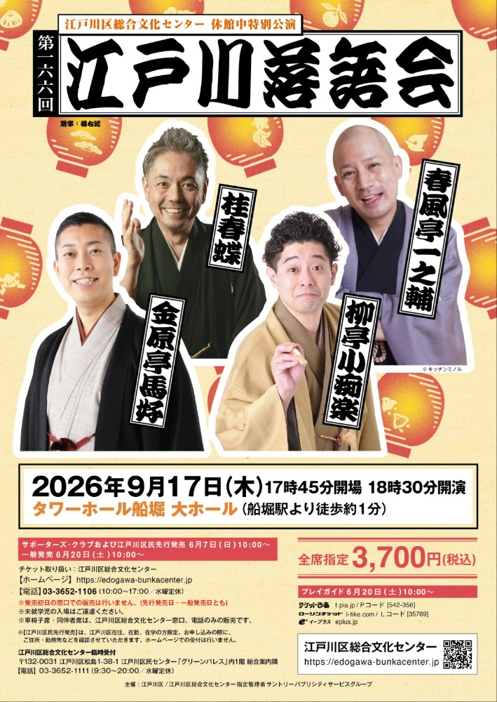 第166回江戸川落語会 9月17日(木曜日)17時45分開場 18時30分開演 会場：タワーホール船堀 大ホール(船堀駅より徒歩約1分) 全席指定3,700円(税込）チケット発売：サポーターズ·クラブおよび江戸川区民先行発売 6月7日(日曜日)10時～ 一般発売 6月20日(土曜日)10時～ チケット取り扱い:江戸川区総合文化センター