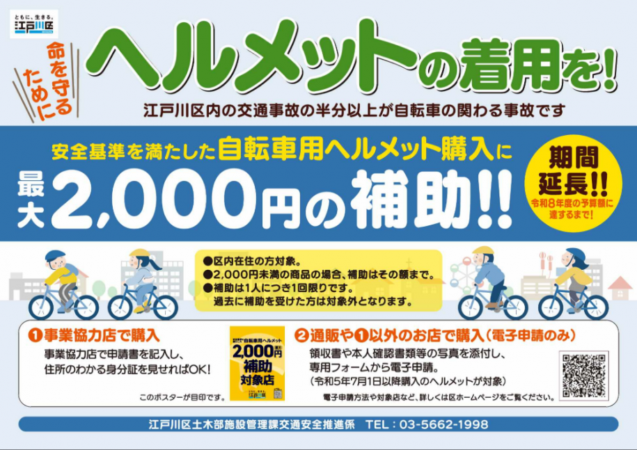 命を守るためにヘルメットの着用を 期間延長 安全基準を満たした自転車用ヘルメット購入に最大2,000円の補助 対象:区内在住の方 問い合わせ先:江戸川区土木部施設管理課交通安全推進係 電話:03-5662-1998