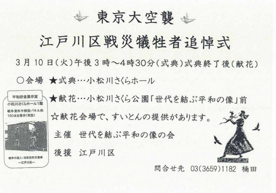 東京大空襲 江戸川区戦災犠牲者追悼式 3月10日(火曜日)午後3時～4時30分(式典)式典終了後（献花） 会場 式典→小松川さくらホール 献花→こまつがわさくら公園「世代を結ぶ平和の像」前 献花会場で、すいとんの提供があります。 主催 世代を結ぶ平和の像の会 後援 江戸川区