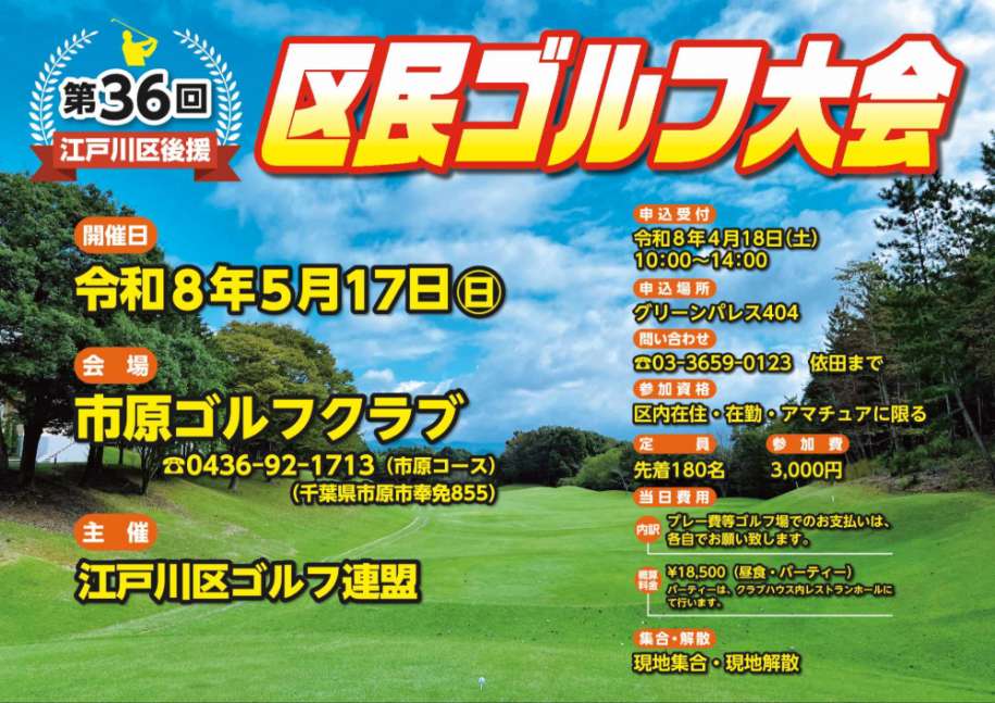 第36回江戸川区後援 区民ゴルフ大会 開催日：令和8年5月17日（日曜日）会場：市原ゴルフクラブ 参加費：3,000円 申込受付・場所 令和8年4月18日（土曜日）10時～14時 グリーンパレス404