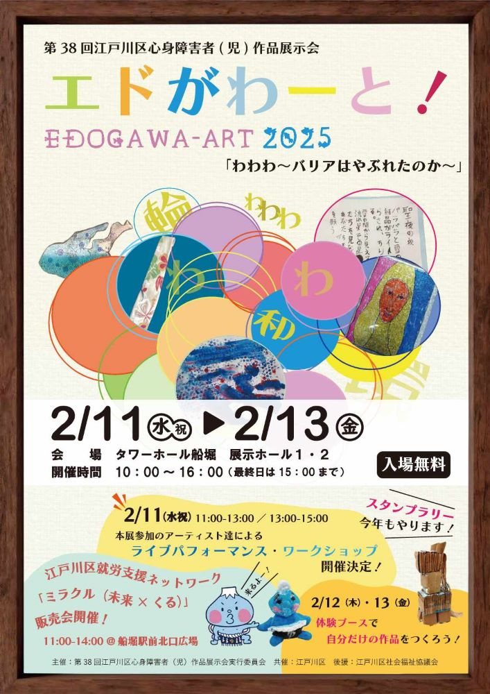 第38回江戸川区心身障害者（児）作品展示会 エドがわーと！ 2月11日（水曜日・祝日）～2月13日（金曜日） 会場 タワーホール船堀展示ホール1・2 開催時間 10時～16時（最終日は15時まで） 入場無料