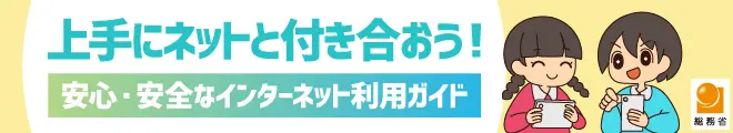 上手にネットと付き合おう！安心・安全なインターネット利用ガイド