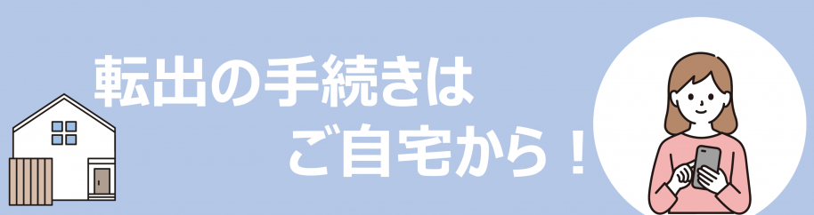 転出の手続きはご自宅から！