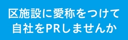 区施設に愛称をつけて自社をPRしませんか