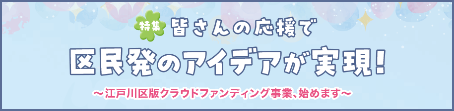 特集　皆さんの応援で区民発のアイデアが実現！～江戸川区版クラウドファンディング事業、始めます～