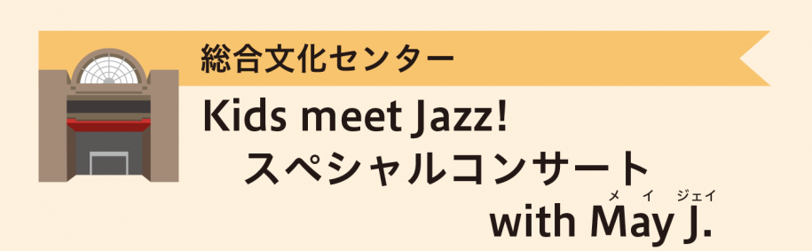総合文化センター Kids meet Jazz!　スペシャルコンサート　with May J.