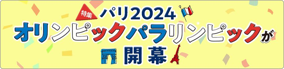 特集　パリ2024オリンピックパラリンピックが開幕