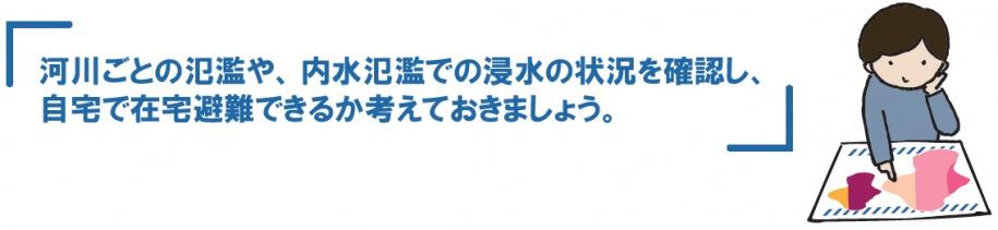 河川ごとの氾濫や、内水氾濫での浸水の状況を確認し、自宅で在宅避難できるか考えておきましょう