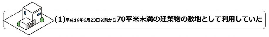 (1)平成16年6月23日以前から70平米未満の建築物の敷地として利用していた
