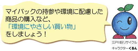 マイバックの持参や環境に配慮した商品の購入など、「環境にやさしい買い物」をしましょう！