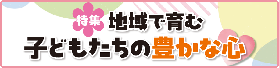 特集　地域で育む 子どもたちの豊かな心