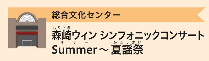 総合文化センター　森崎ウィン シンフォニックコンサートsummer～夏謡祭