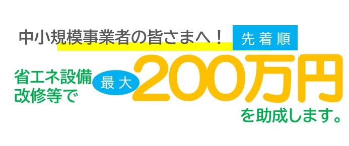 中小事業者の皆様へ先着順で省エネ設備改修等で最大200万円を助成します