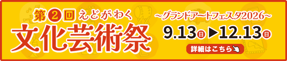 第2回　えどがわく文化芸術祭～グランドアートフェスタ2026～9月13日（日曜日）から12月13日（日曜日）詳細はこちら