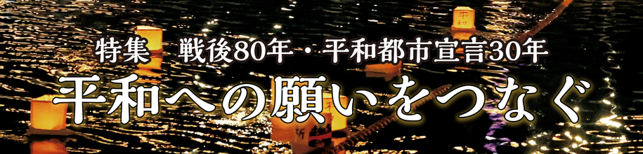 特集　戦後80年・平和都市宣言30年 平和への願いをつなぐ