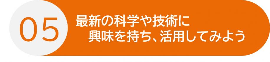 行動5 最新の科学や技術に興味を持ち、活用してみよう