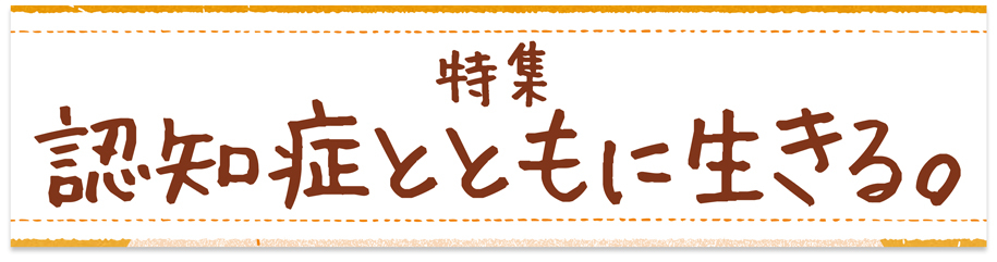 特集　認知症とともに生きる。