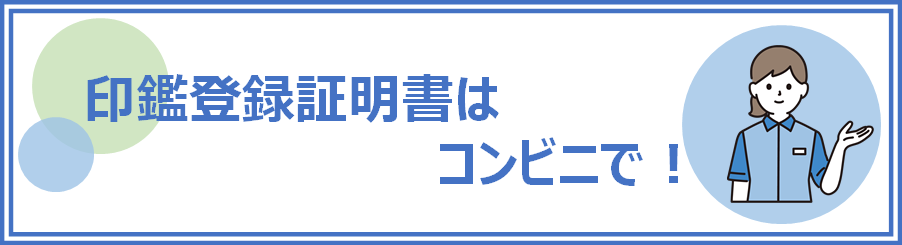 印鑑登録証明書はコンビニで！