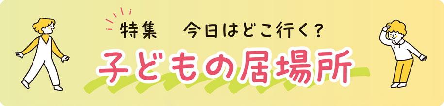 特集　今日はどこ行く？子どもの居場所