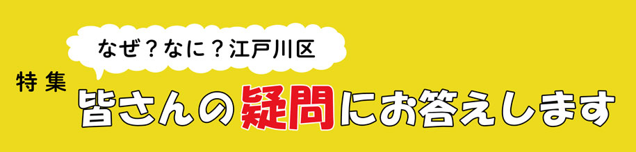特集　なぜ？なに？江戸川区　皆さんの疑問にお答えします