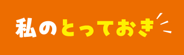 私のとっておき
