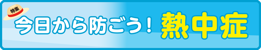 特集 今日から防ごう!熱中症