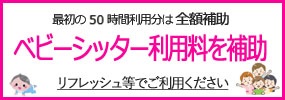 最初の50時間利用分は全額補助　ベビーシッター利用料を補助　リフレッシュ等でご利用ください