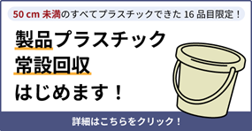 50センチ未満の100％プラスチック製の16品目限定 製品プラスチックの常設回収はじめます 詳細はこちらをクリック