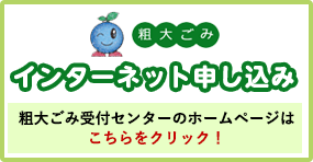 粗大ごみ インターネット申込み 粗大ごみの受付センターのホームページはこちらをクリック！