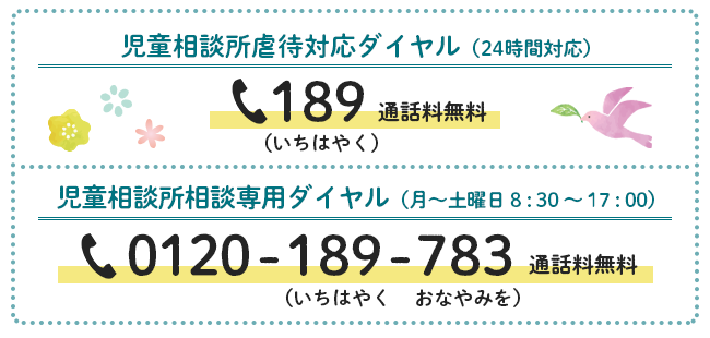 児童相談所虐待対応ダイヤル（24時間対応）189（いちはやく）通話料無料