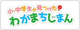 小・中学生が見つけた！わがまちじまん